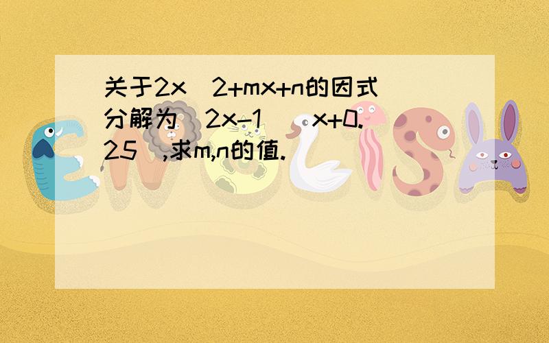 关于2x^2+mx+n的因式分解为(2x-1)(x+0.25),求m,n的值.