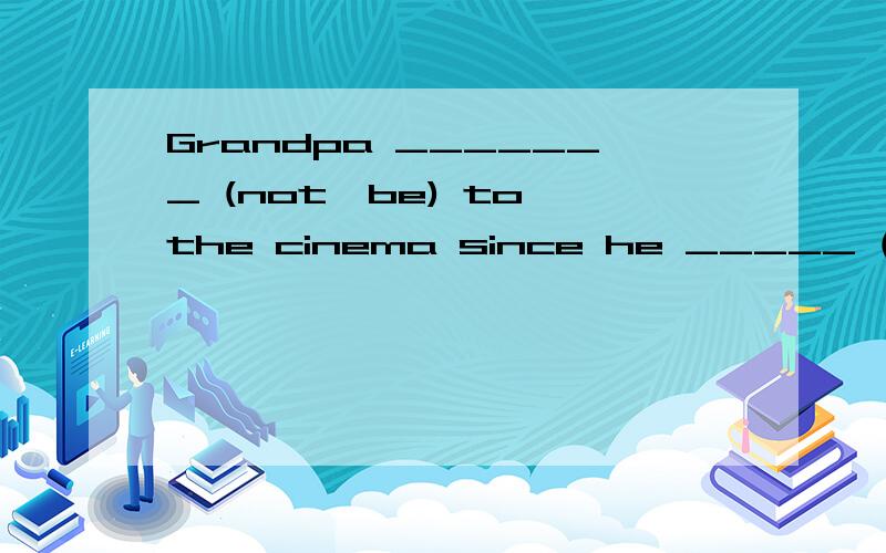 Grandpa _______ (not,be) to the cinema since he _____ (break