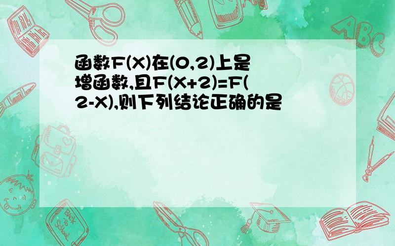 函数F(X)在(0,2)上是增函数,且F(X+2)=F(2-X),则下列结论正确的是