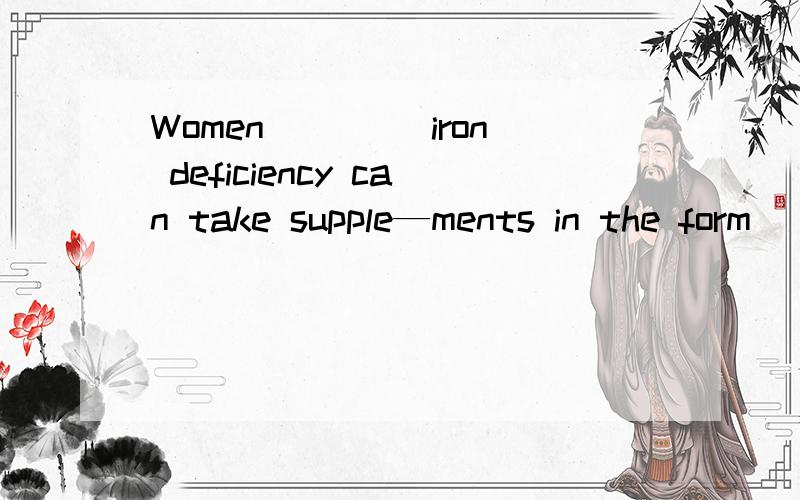 Women ____iron deficiency can take supple—ments in the form