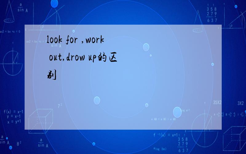 look for ,work out,drow up的区别