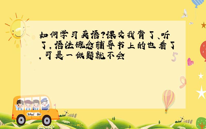 如何学习英语?课文我背了、听了,语法概念辅导书上的也看了,可是一做题就不会