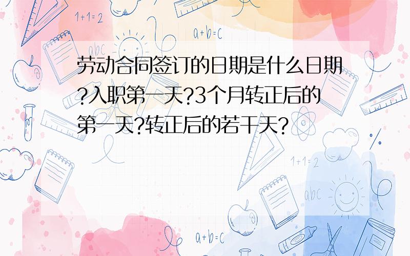 劳动合同签订的日期是什么日期?入职第一天?3个月转正后的第一天?转正后的若干天?