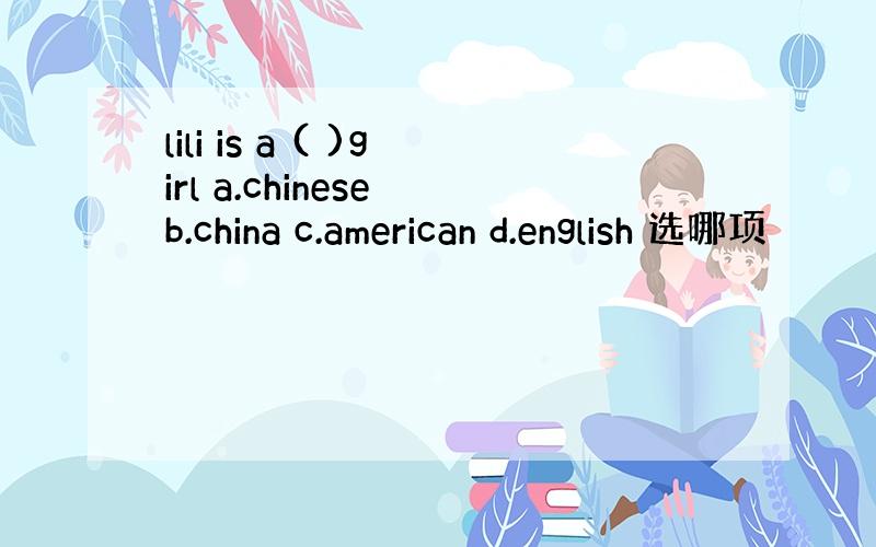 lili is a ( )girl a.chinese b.china c.american d.english 选哪项