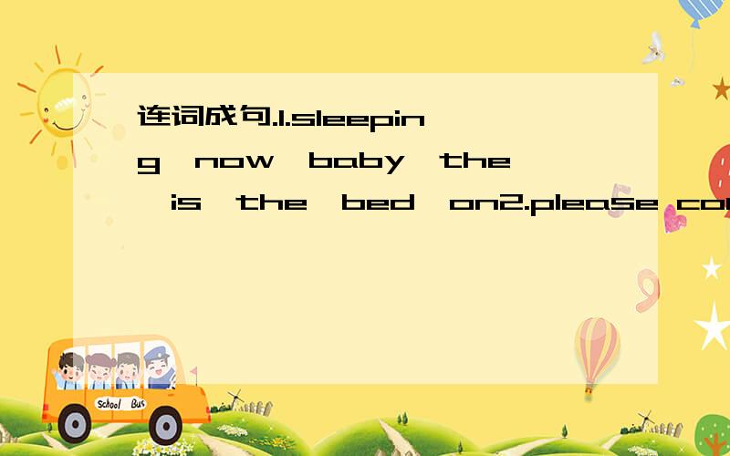 连词成句.1.sleeping,now,baby,the,is,the,bed,on2.please could,loo