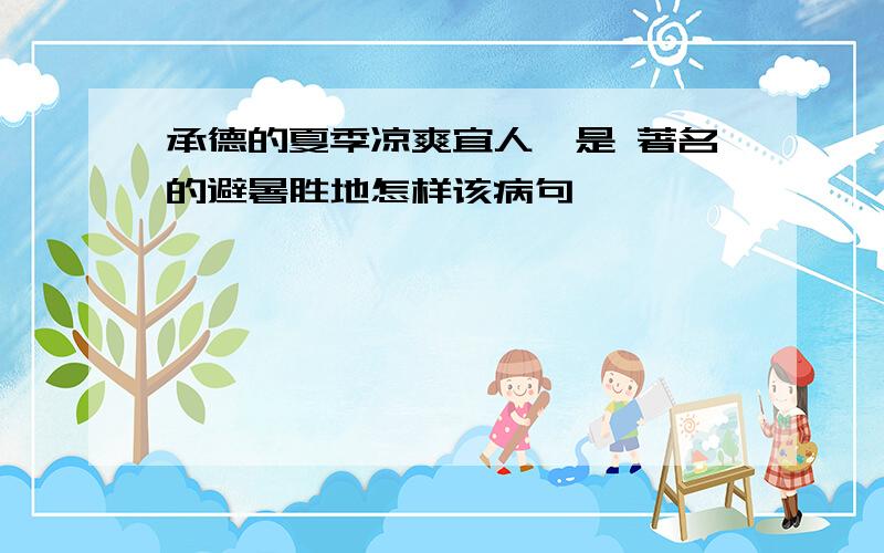 承德的夏季凉爽宜人,是 著名的避暑胜地怎样该病句