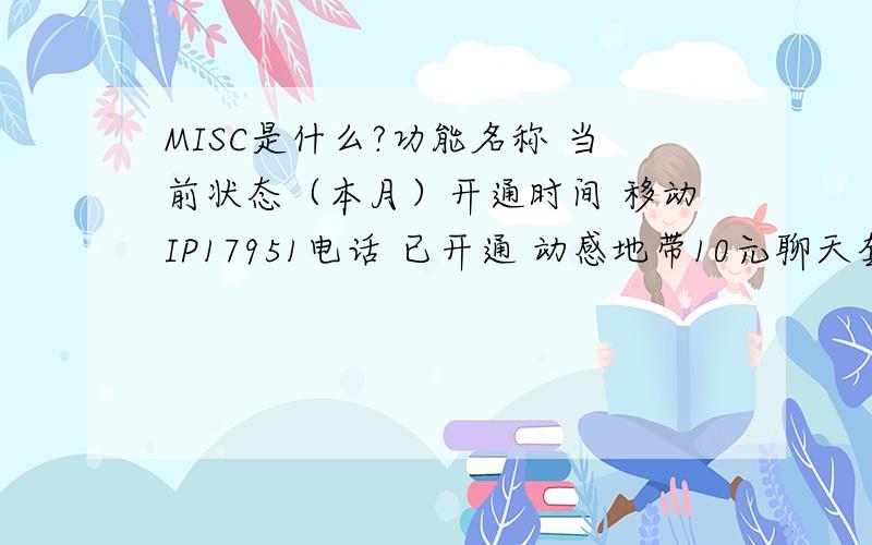 MISC是什么?功能名称 当前状态（本月）开通时间 移动IP17951电话 已开通 动感地带10元聊天套餐 已开通 点对