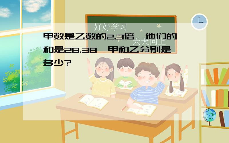 甲数是乙数的2.3倍,他们的和是28.38,甲和乙分别是多少?