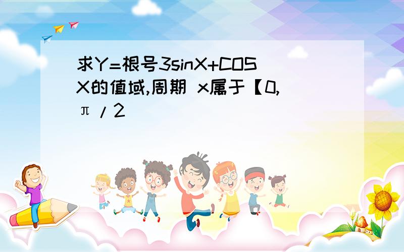 求Y=根号3sinX+COSX的值域,周期 x属于【0,π/2]