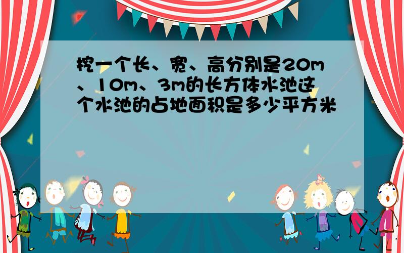 挖一个长、宽、高分别是20m、10m、3m的长方体水池这个水池的占地面积是多少平方米