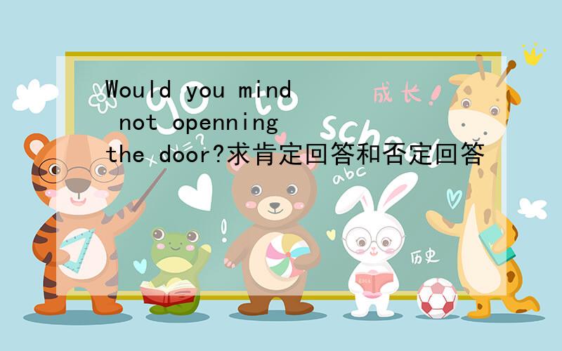 Would you mind not openning the door?求肯定回答和否定回答