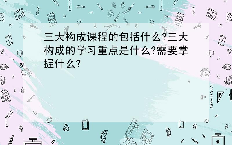 三大构成课程的包括什么?三大构成的学习重点是什么?需要掌握什么?