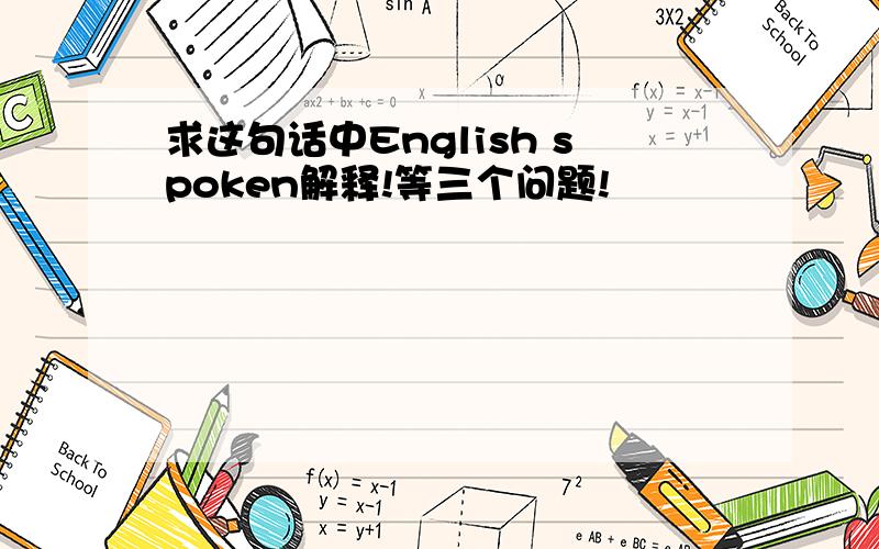 求这句话中English spoken解释!等三个问题!