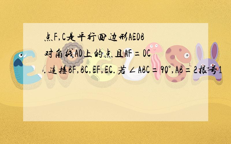 点F,C是平行四边形AEDB对角线AD上的点且AF=DC.连接BF,BC,EF,EC.若∠ABC=90°,AB=2根号1