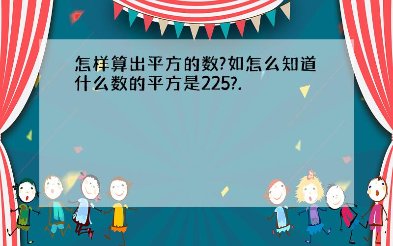 怎样算出平方的数?如怎么知道什么数的平方是225?.