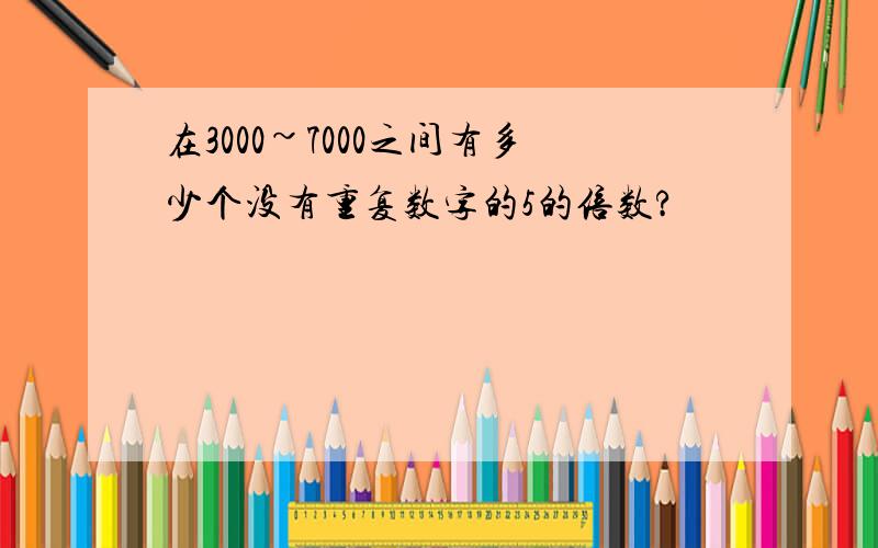 在3000~7000之间有多少个没有重复数字的5的倍数?