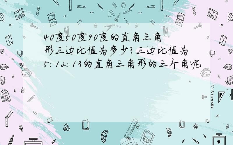 40度50度90度的直角三角形三边比值为多少?三边比值为5:12:13的直角三角形的三个角呢