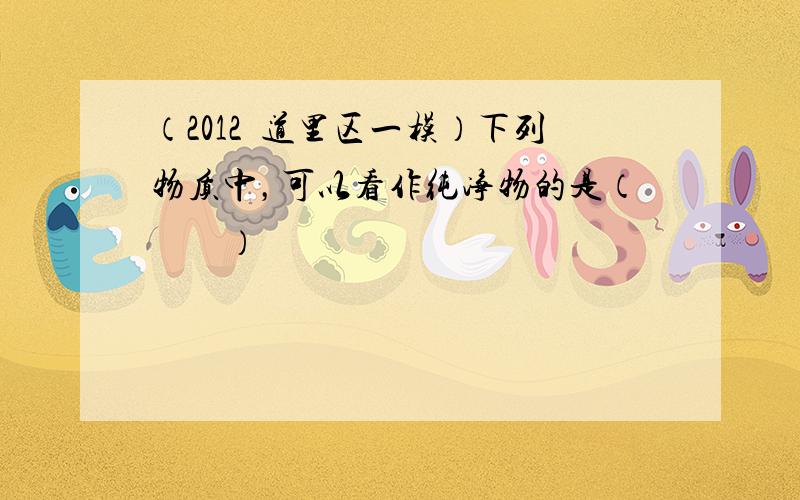 （2012•道里区一模）下列物质中，可以看作纯净物的是（　　）