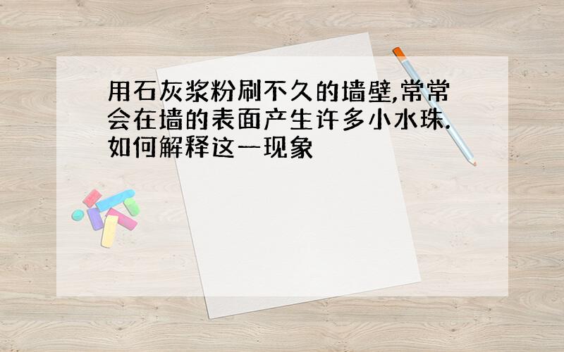 用石灰浆粉刷不久的墙壁,常常会在墙的表面产生许多小水珠.如何解释这一现象