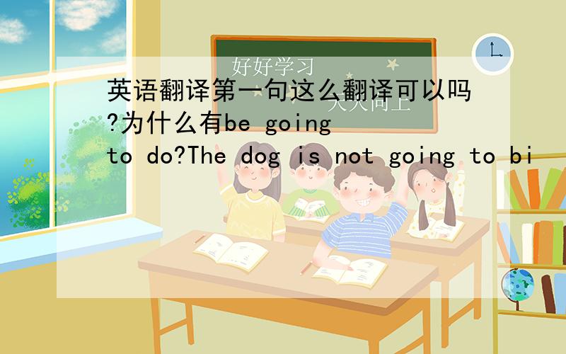 英语翻译第一句这么翻译可以吗?为什么有be going to do?The dog is not going to bi