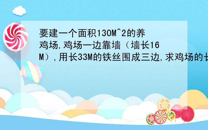 要建一个面积130M^2的养鸡场,鸡场一边靠墙（墙长16M）,用长33M的铁丝围成三边,求鸡场的长和宽