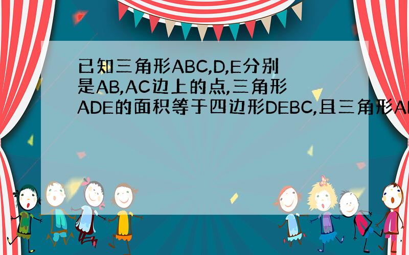 已知三角形ABC,D,E分别是AB,AC边上的点,三角形ADE的面积等于四边形DEBC,且三角形ADE的周长等于根2,求