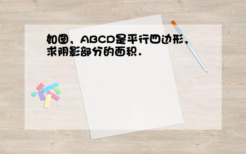 如图，ABCD是平行四边形，求阴影部分的面积．