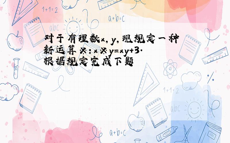 对于有理数x,y,现规定一种新运算※：x※y=xy+3.根据规定完成下题