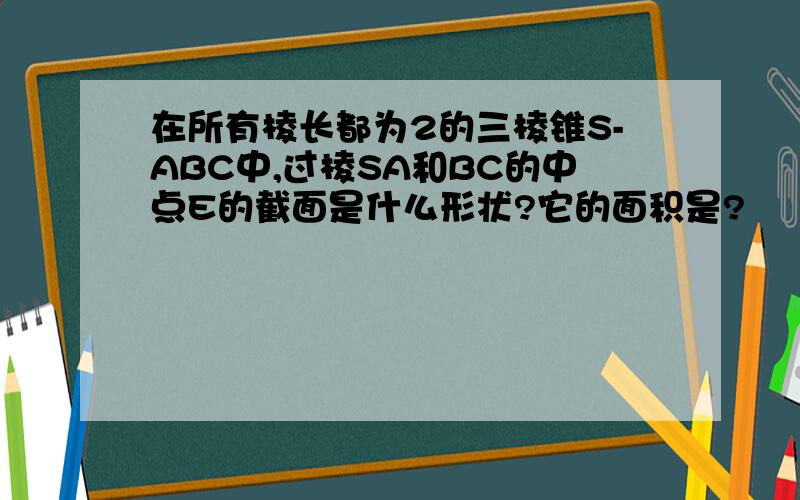 在所有棱长都为2的三棱锥S-ABC中,过棱SA和BC的中点E的截面是什么形状?它的面积是?