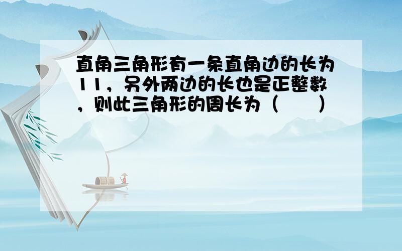 直角三角形有一条直角边的长为11，另外两边的长也是正整数，则此三角形的周长为（　　）