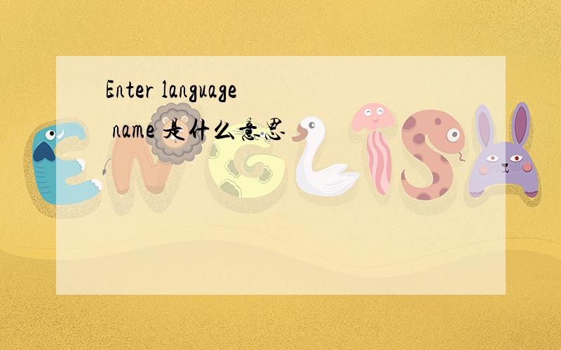 Enter language name 是什么意思