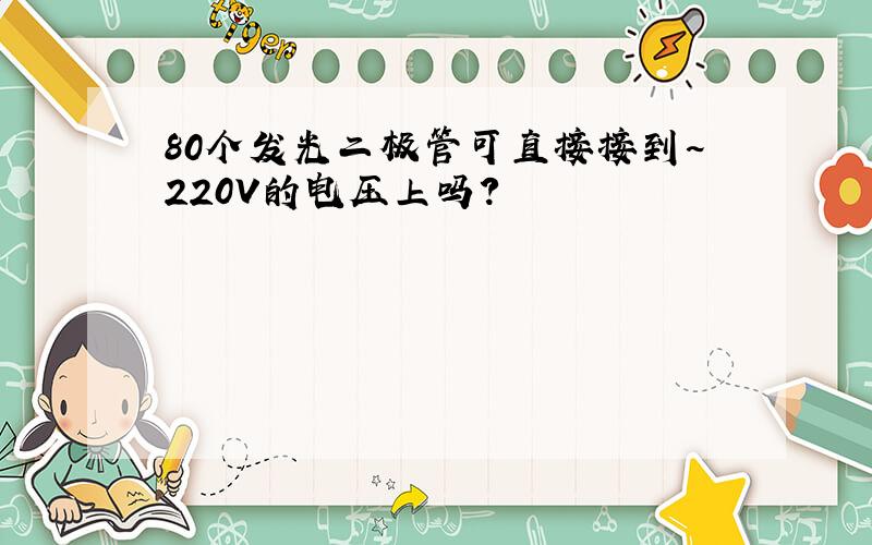 80个发光二极管可直接接到~220V的电压上吗?