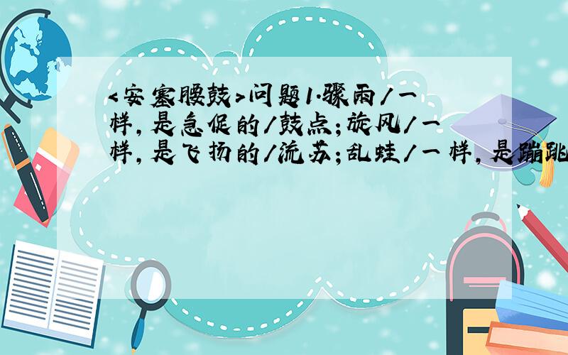 ＜安塞腰鼓＞问题1．骤雨/一样,是急促的/鼓点；旋风/一样,是飞扬的/流苏；乱蛙/一样,是蹦跳的/脚步；火花/一样,是闪