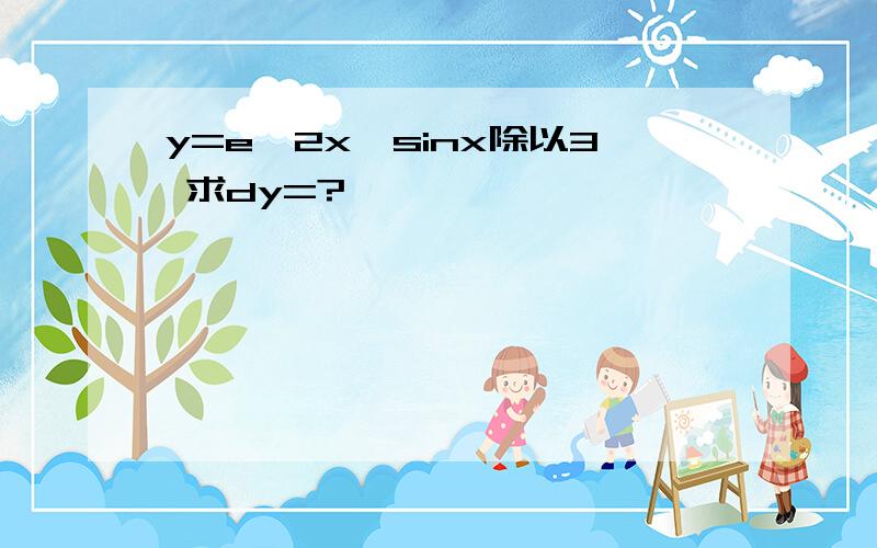 y=e^2x*sinx除以3 求dy=?