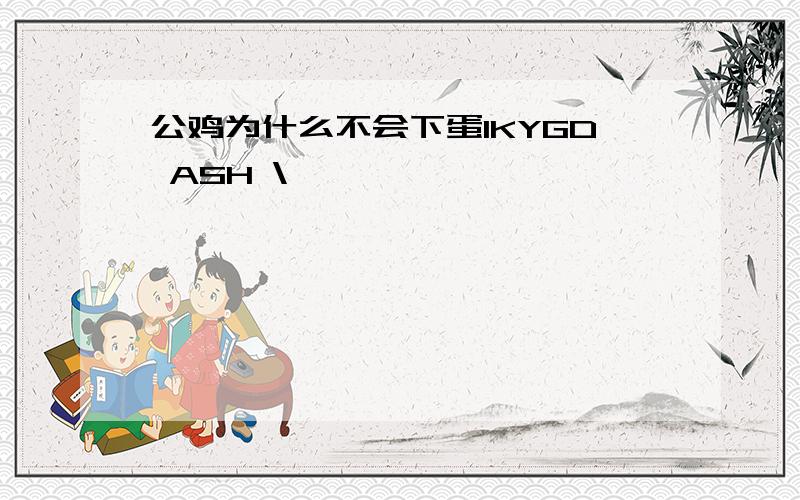 公鸡为什么不会下蛋IKYGD ASH \