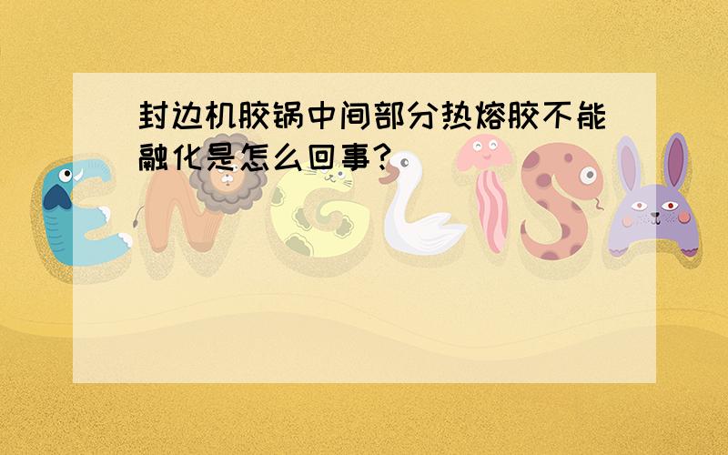 封边机胶锅中间部分热熔胶不能融化是怎么回事?