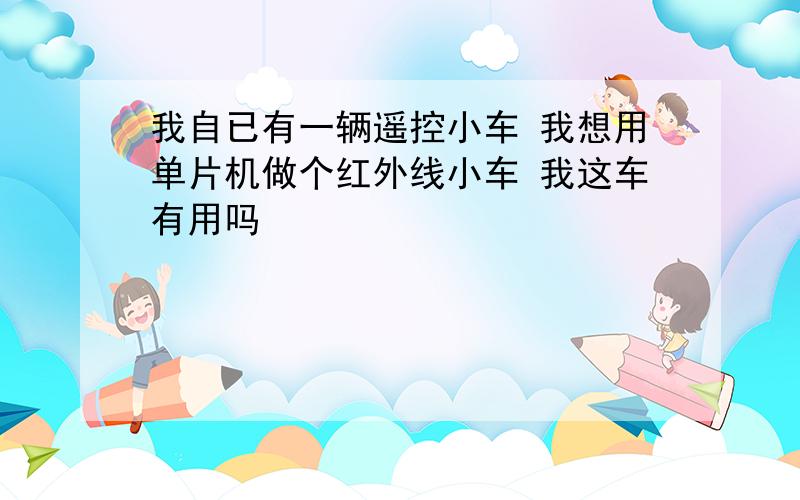 我自已有一辆遥控小车 我想用单片机做个红外线小车 我这车有用吗