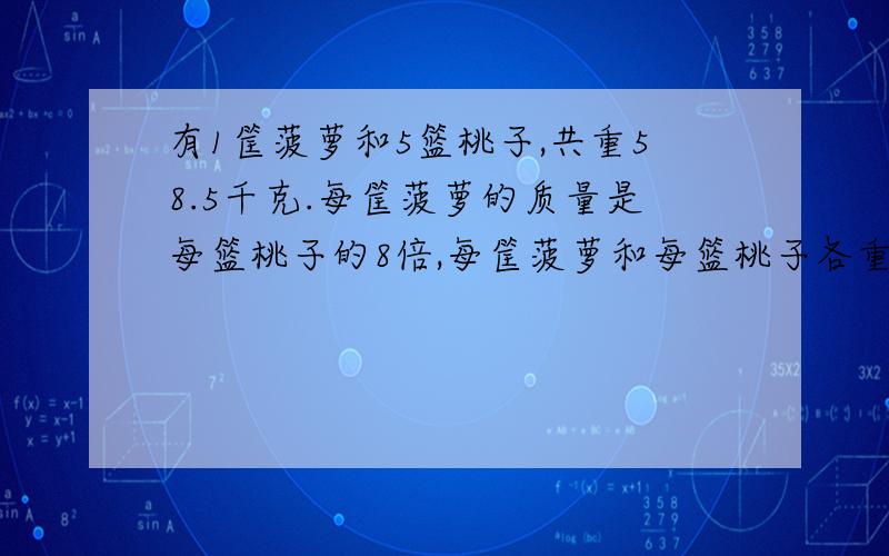 有1筐菠萝和5篮桃子,共重58.5千克.每筐菠萝的质量是每篮桃子的8倍,每筐菠萝和每篮桃子各重多少千克?(用替换的策略先