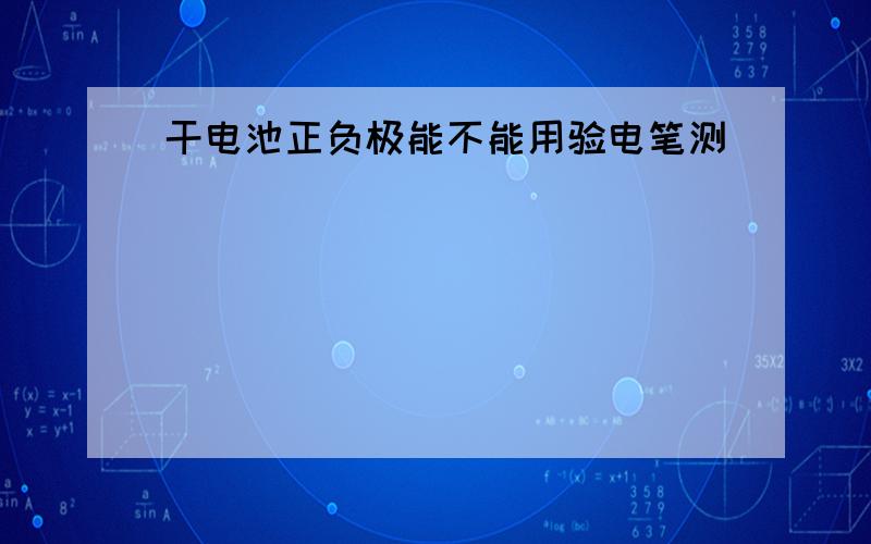 干电池正负极能不能用验电笔测