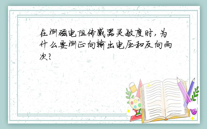 在测磁电阻传感器灵敏度时,为什么要测正向输出电压和反向两次?