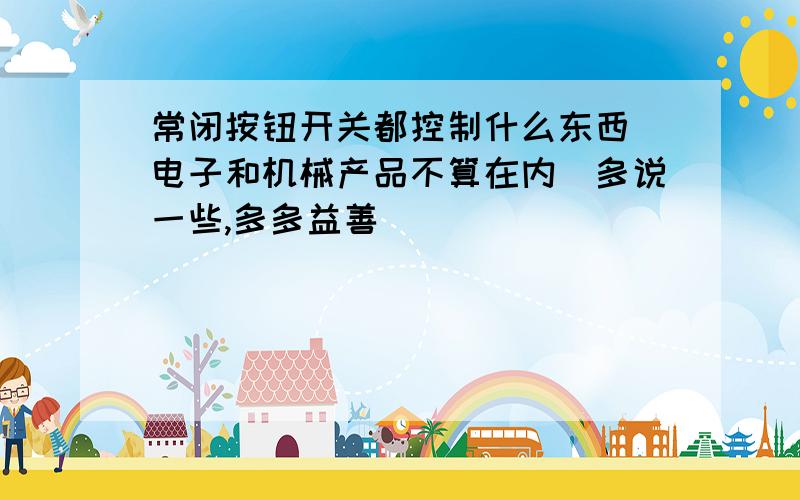 常闭按钮开关都控制什么东西（电子和机械产品不算在内）多说一些,多多益善