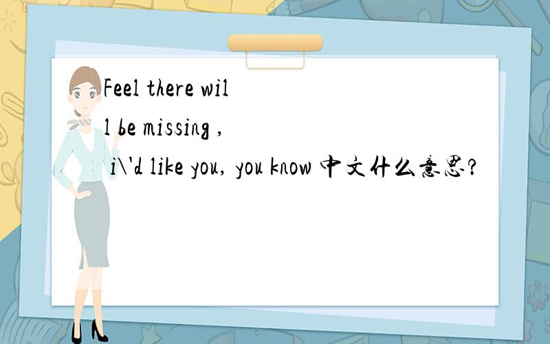 Feel there will be missing , i\'d like you, you know 中文什么意思?