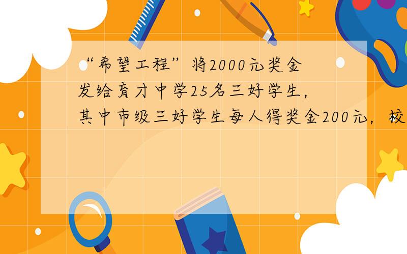 “希望工程”将2000元奖金发给育才中学25名三好学生，其中市级三好学生每人得奖金200元，校级三好学生每人得奖金50元