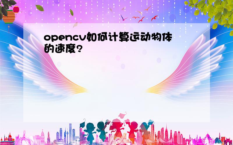 opencv如何计算运动物体的速度?