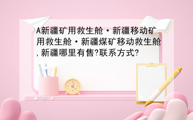 A新疆矿用救生舱·新疆移动矿用救生舱·新疆煤矿移动救生舱,新疆哪里有售?联系方式?