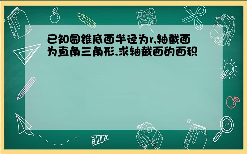 已知圆锥底面半径为r,轴截面为直角三角形,求轴截面的面积