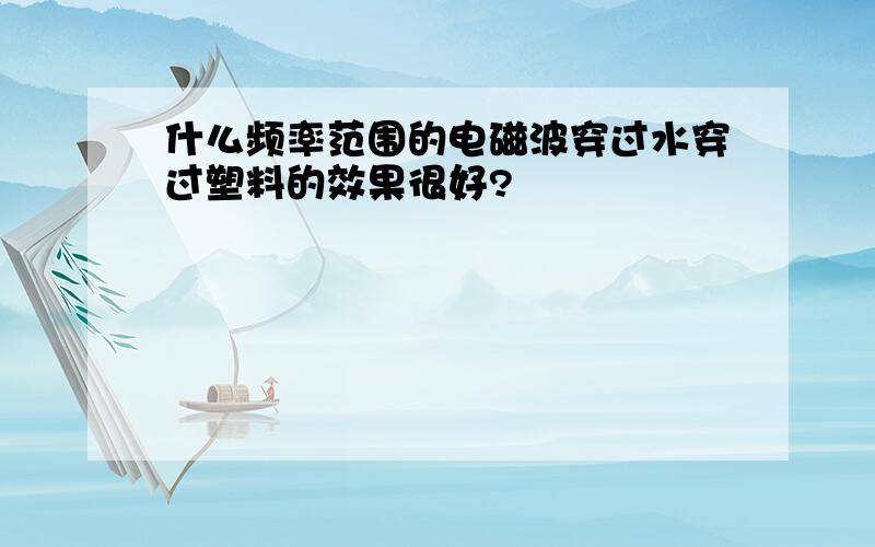 什么频率范围的电磁波穿过水穿过塑料的效果很好?