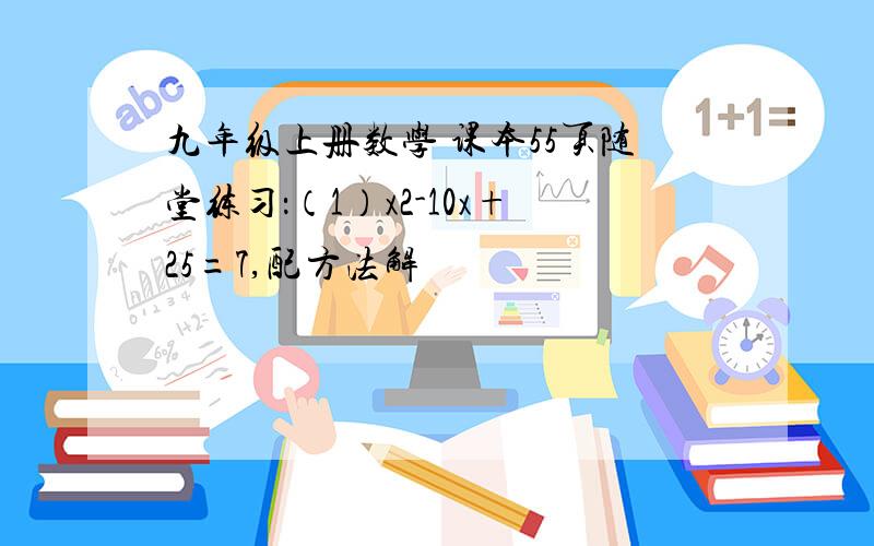 九年级上册数学 课本55页随堂练习：（1）x2-10x+25=7,配方法解