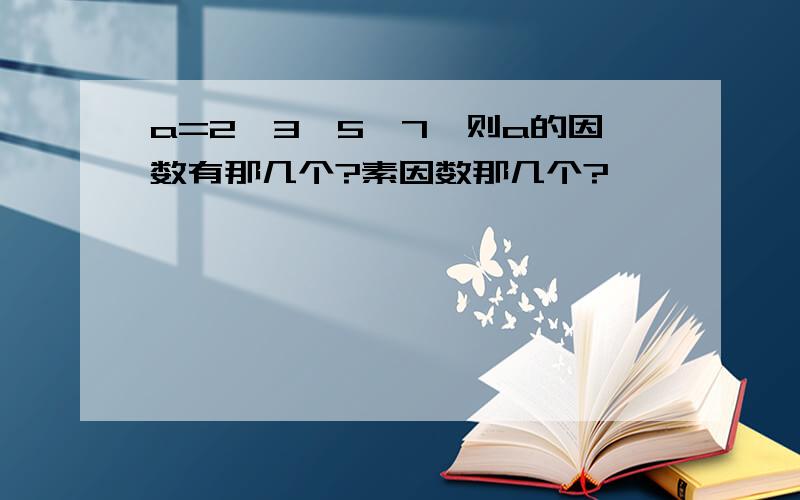 a=2*3*5*7,则a的因数有那几个?素因数那几个?