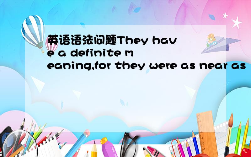 英语语法问题They have a definite meaning,for they were as near as